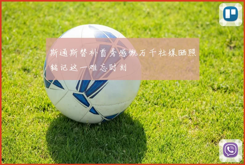 斯通斯替补首秀感慨万千社媒晒照铭记这一难忘时刻